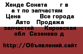 Хенде Соната5 2002г.в 2,0а/т по запчастям. › Цена ­ 500 - Все города Авто » Продажа запчастей   . Кировская обл.,Сезенево д.